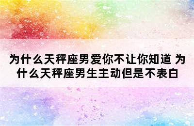 为什么天秤座男爱你不让你知道 为什么天秤座男生主动但是不表白